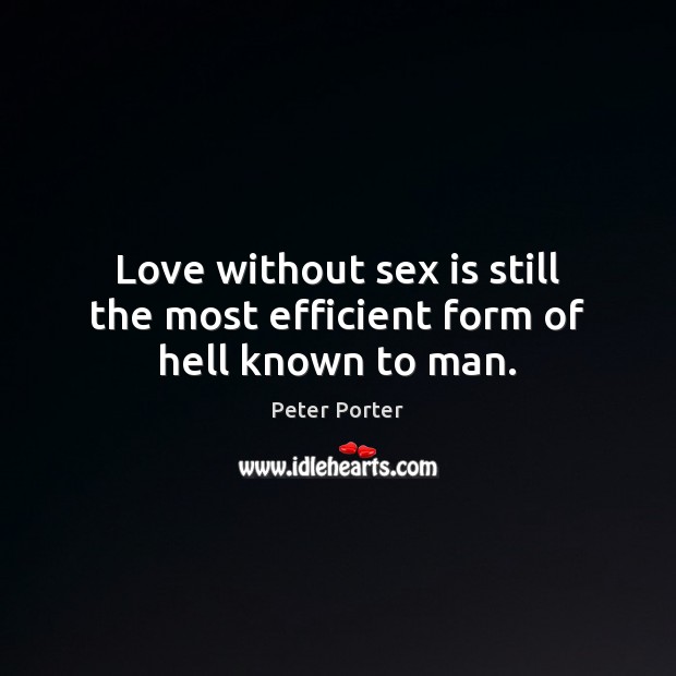 Love without sex is still the most efficient form of hell known to man. Peter Porter Picture Quote