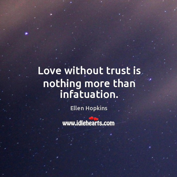 Love without trust is nothing more than infatuation. Ellen Hopkins Picture Quote
