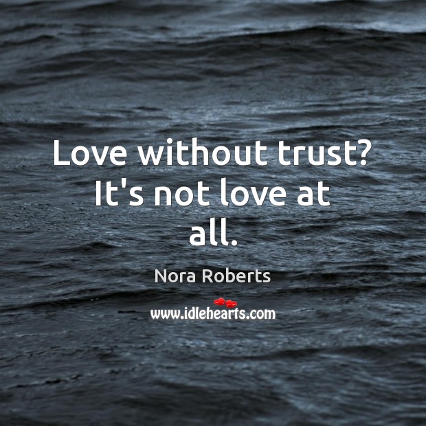 Love without trust? It’s not love at all. Nora Roberts Picture Quote