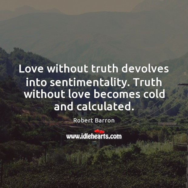 Love without truth devolves into sentimentality. Truth without love becomes cold and Robert Barron Picture Quote
