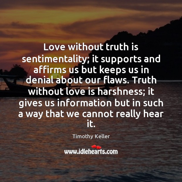 Love without truth is sentimentality; it supports and affirms us but keeps Timothy Keller Picture Quote