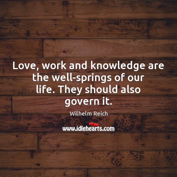 Love, work and knowledge are the well-springs of our life. They should also govern it. Image