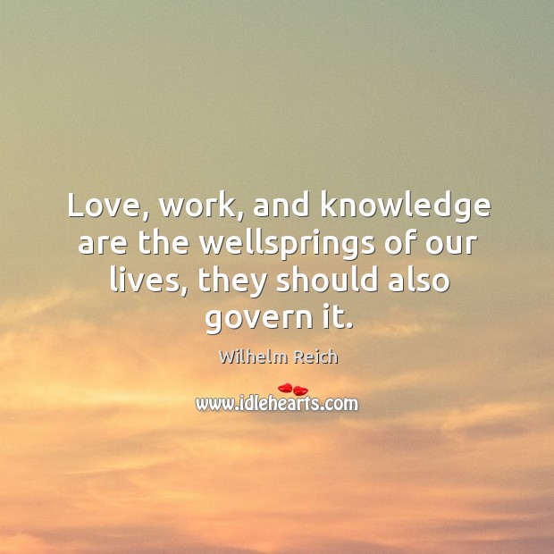 Love, work, and knowledge are the wellsprings of our lives, they should also govern it. Wilhelm Reich Picture Quote