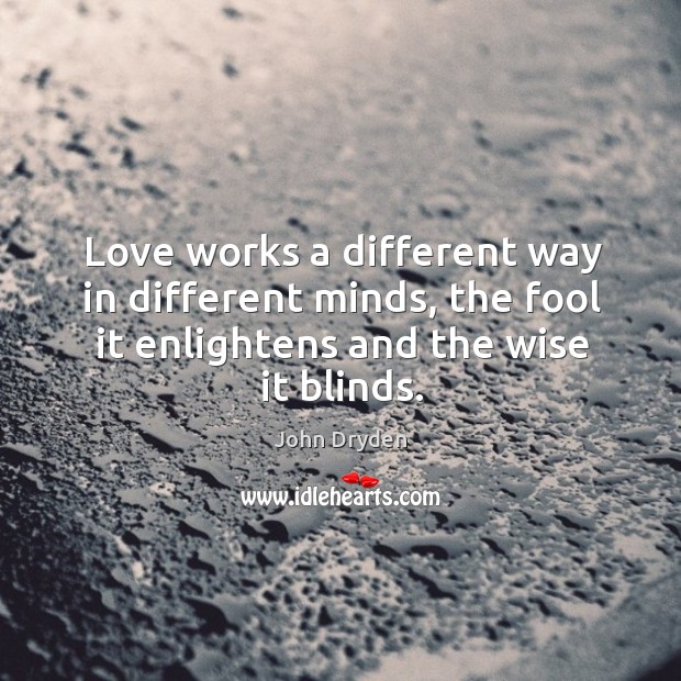 Love works a different way in different minds, the fool it enlightens and the wise it blinds. John Dryden Picture Quote