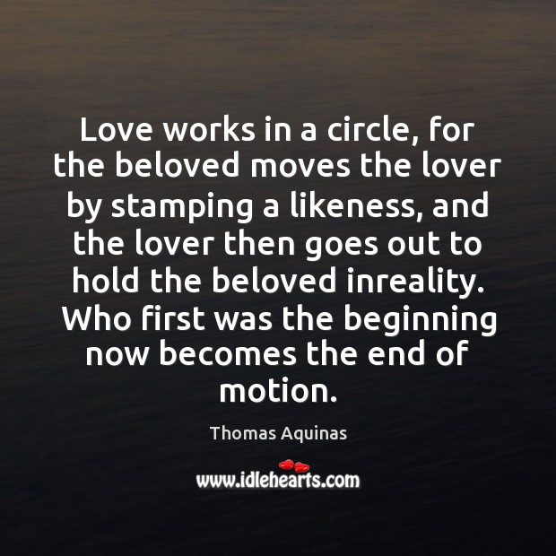 Love works in a circle, for the beloved moves the lover by Thomas Aquinas Picture Quote