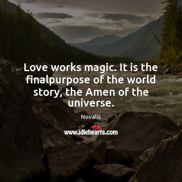 Love works magic. It is the finalpurpose of the world story, the Amen of the universe. Novalis Picture Quote