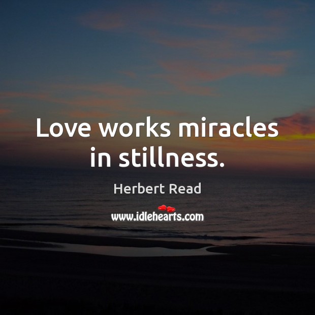 Love works miracles in stillness. Herbert Read Picture Quote