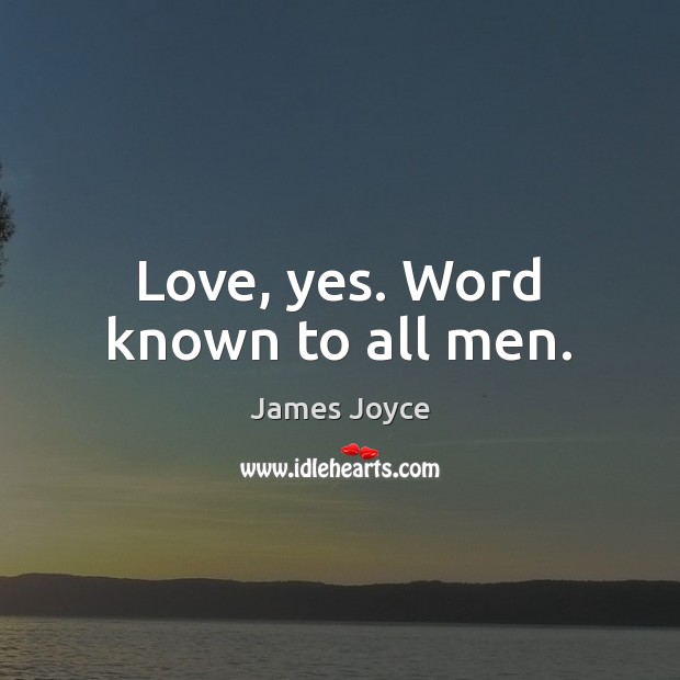 Love, yes. Word known to all men. James Joyce Picture Quote