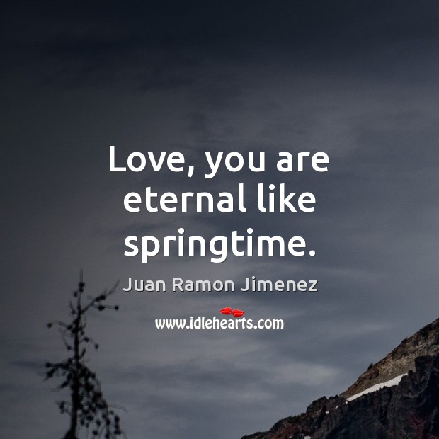 Love, you are eternal like springtime. Juan Ramon Jimenez Picture Quote