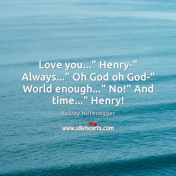 Love you…” Henry-” Always…” Oh God oh God-” World enough…” No!” And time…” Henry! Audrey Niffenegger Picture Quote