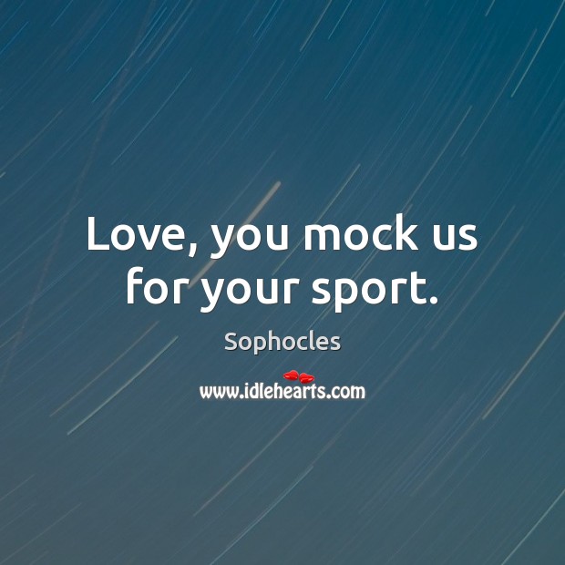 Love, you mock us for your sport. Image