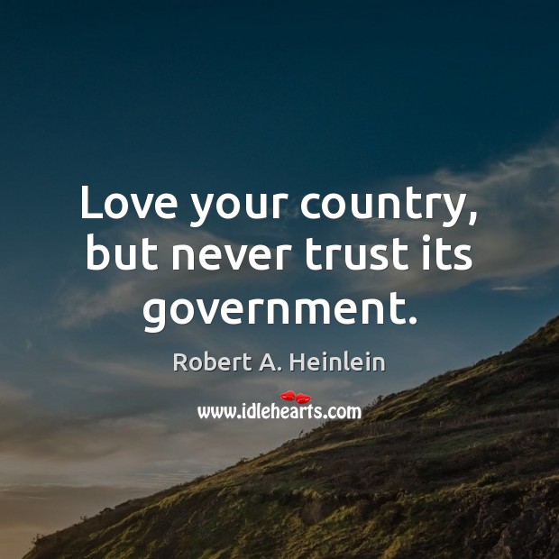 Love your country, but never trust its government. Robert A. Heinlein Picture Quote