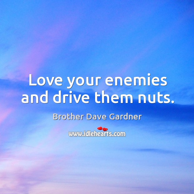 Love your enemies and drive them nuts. Brother Dave Gardner Picture Quote