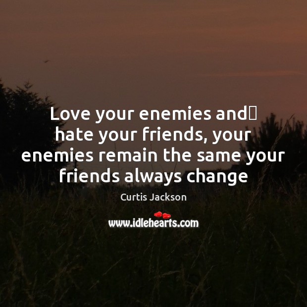 Love your enemies and﻿ hate your friends, your enemies remain the same Curtis Jackson Picture Quote
