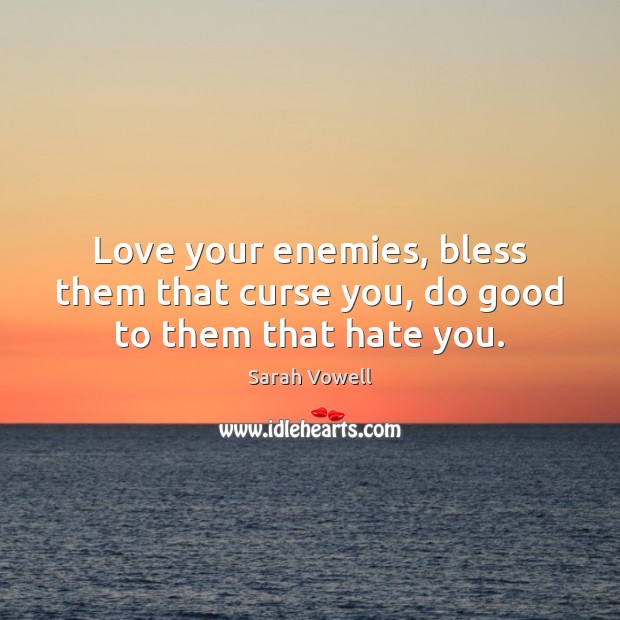 Love your enemies, bless them that curse you, do good to them that hate you. Image