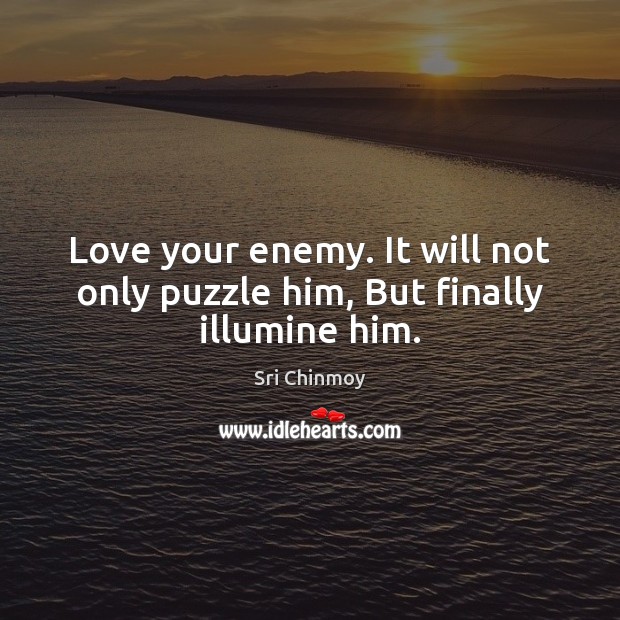 Love your enemy. It will not only puzzle him, But finally illumine him. Sri Chinmoy Picture Quote
