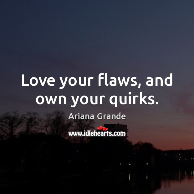 Love your flaws, and own your quirks. Ariana Grande Picture Quote