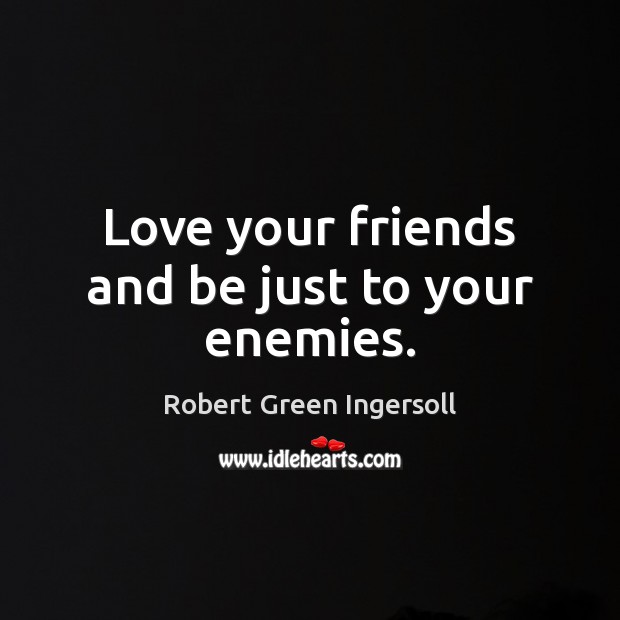 Love your friends and be just to your enemies. Robert Green Ingersoll Picture Quote