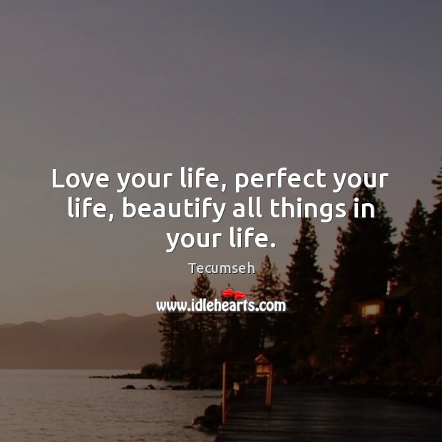 Love your life, perfect your life, beautify all things in your life. Image