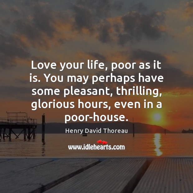 Love your life, poor as it is. You may perhaps have some Henry David Thoreau Picture Quote