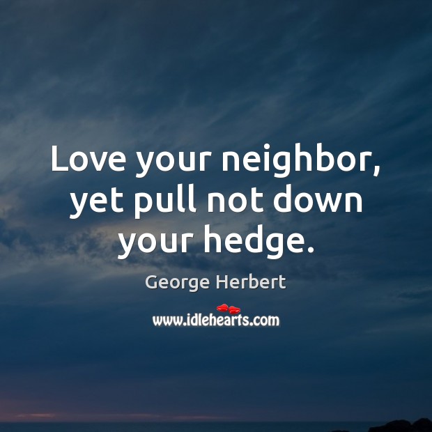 Love your neighbor, yet pull not down your hedge. Image