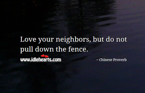 Love your neighbors, but do not pull down the fence. Image