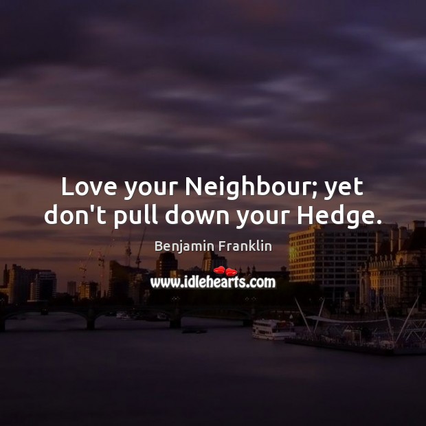 Love your Neighbour; yet don’t pull down your Hedge. 