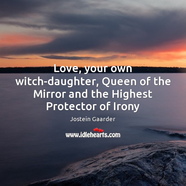 Love, your own witch-daughter, Queen of the Mirror and the Highest Protector of Irony Jostein Gaarder Picture Quote