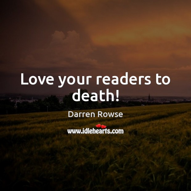 Love your readers to death! Image