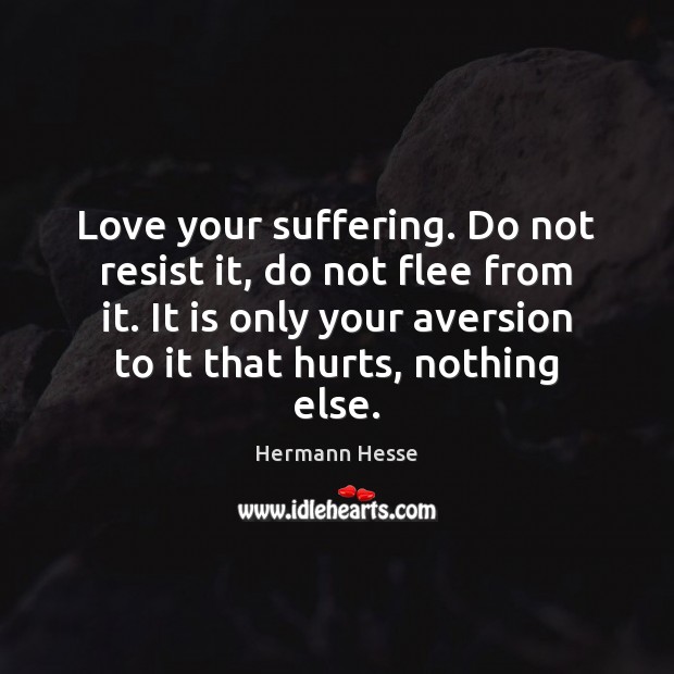 Love your suffering. Do not resist it, do not flee from it. Hermann Hesse Picture Quote