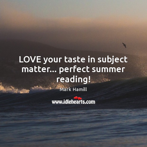 LOVE your taste in subject matter… perfect summer reading! Mark Hamill Picture Quote
