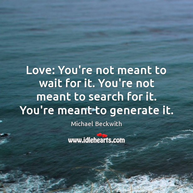 Love: You’re not meant to wait for it. You’re not meant to Michael Beckwith Picture Quote