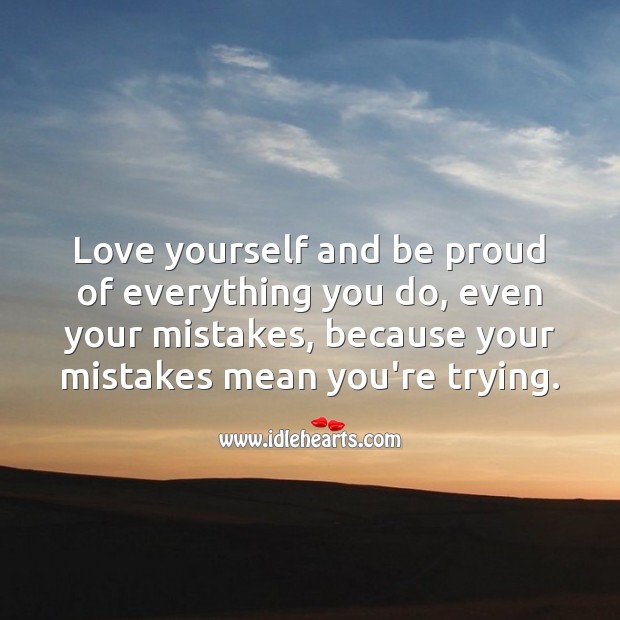 Love yourself and be proud of everything you do. Proud Quotes Image
