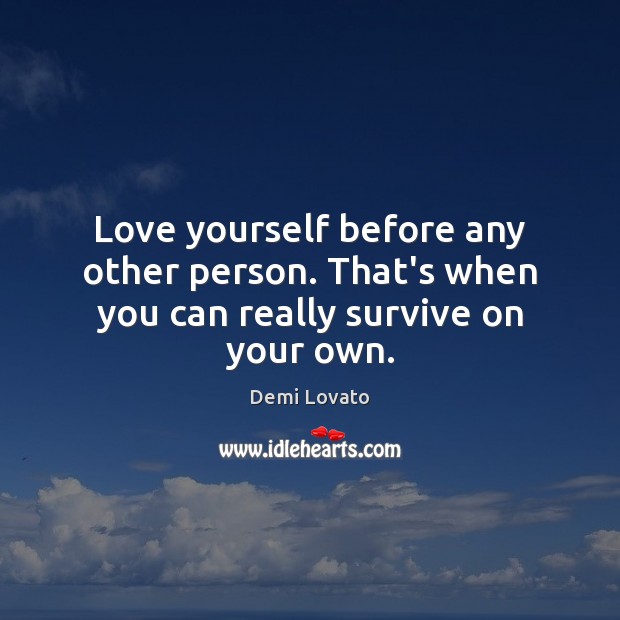 Love yourself before any other person. That’s when you can really survive on your own. Demi Lovato Picture Quote
