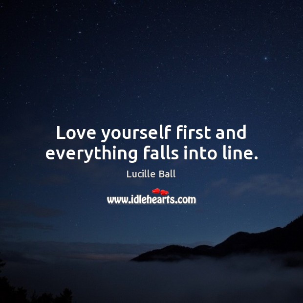 Love yourself first and everything falls into line. Lucille Ball Picture Quote