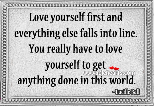 Love yourself first and everything else falls into line. Lucille Ball Picture Quote