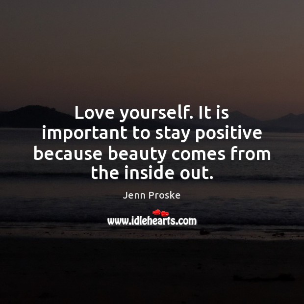 Love yourself. It is important to stay positive because beauty comes from the inside out. Stay Positive Quotes Image