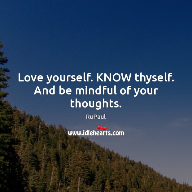 Love yourself. KNOW thyself. And be mindful of your thoughts. Image