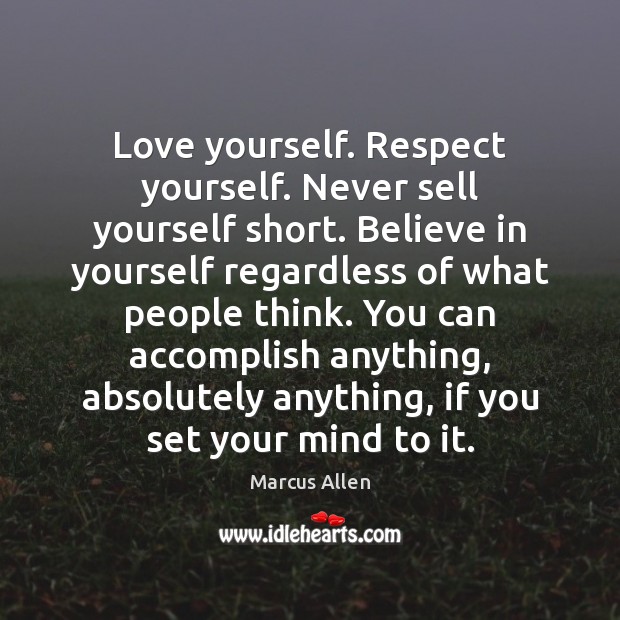 Love yourself. Respect yourself. Never sell yourself short. Believe in yourself regardless Marcus Allen Picture Quote