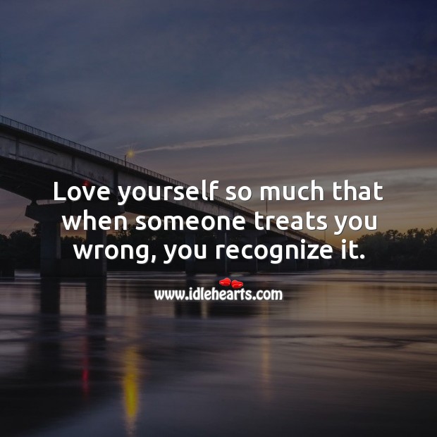 Love yourself so much that when someone treats you wrong, you recognize it. Love Yourself Quotes Image