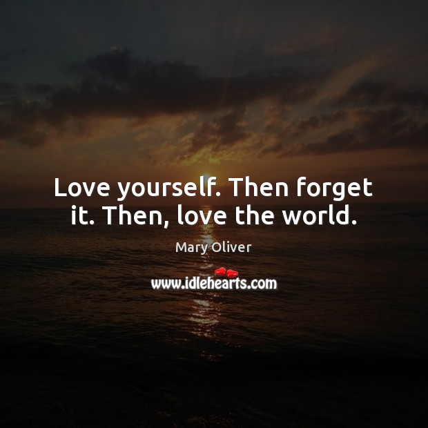 Love yourself. Then forget it. Then, love the world. Love Yourself Quotes Image