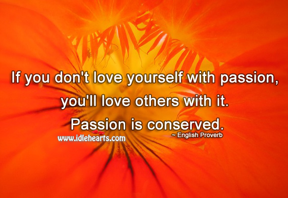 If you don’t love yourself with passion, you’ll love others with it. Image