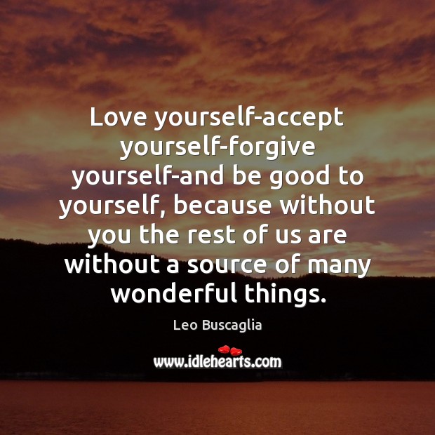 Love yourself-accept yourself-forgive yourself-and be good to yourself, because without you the Forgive Yourself Quotes Image