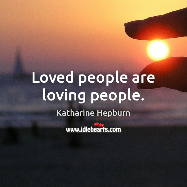 Loved people are loving people. Katharine Hepburn Picture Quote