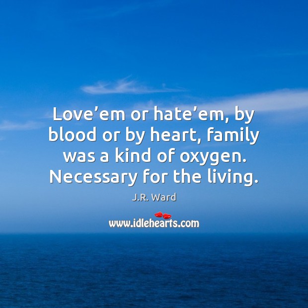 Love’em or hate’em, by blood or by heart, family was J.R. Ward Picture Quote