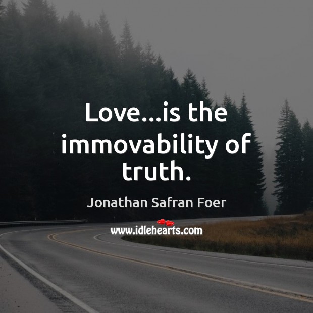 Love…is the immovability of truth. Jonathan Safran Foer Picture Quote