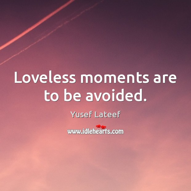 Loveless moments are to be avoided. 