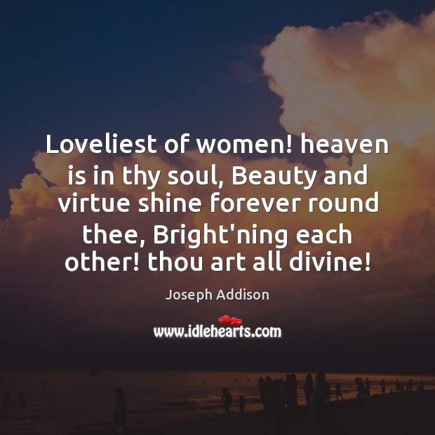 Loveliest of women! heaven is in thy soul, Beauty and virtue shine Joseph Addison Picture Quote