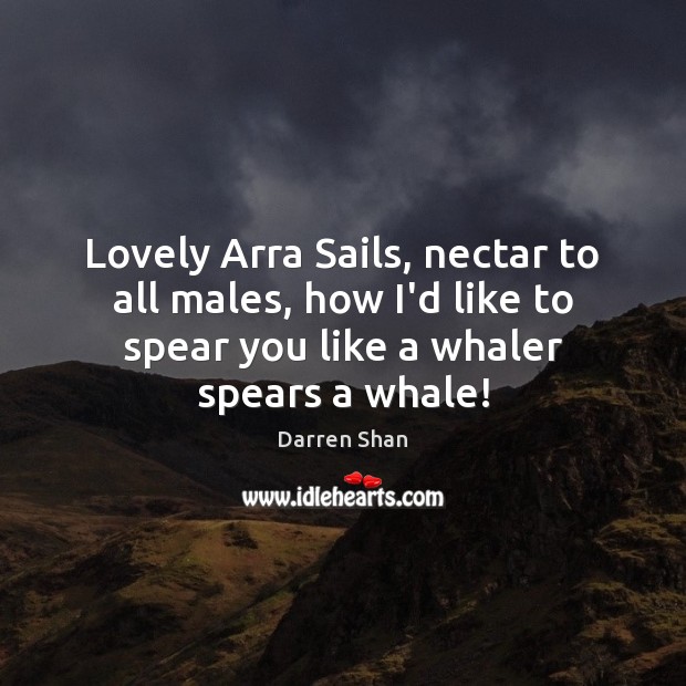 Lovely Arra Sails, nectar to all males, how I’d like to spear Darren Shan Picture Quote