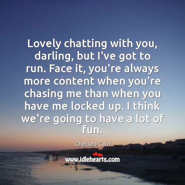 Lovely chatting with you, darling, but I’ve got to run. Face it, Chelsea Cain Picture Quote